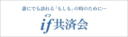 誰にでも訪れる「もしも」の時のために・・・ if共済会